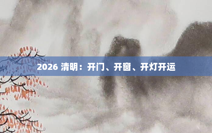2026 清明：开门、开窗、开灯开运