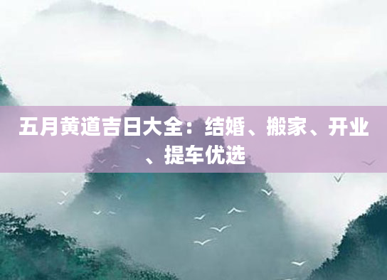 五月黄道吉日大全：结婚、搬家、开业、提车优选