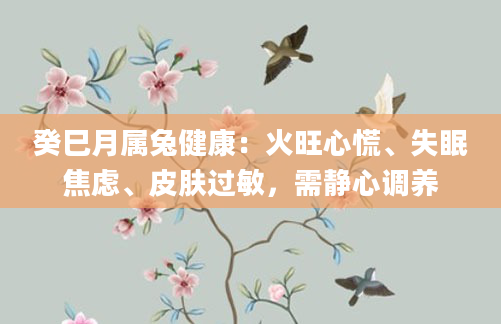 癸巳月属兔健康：火旺心慌、失眠焦虑、皮肤过敏，需静心调养