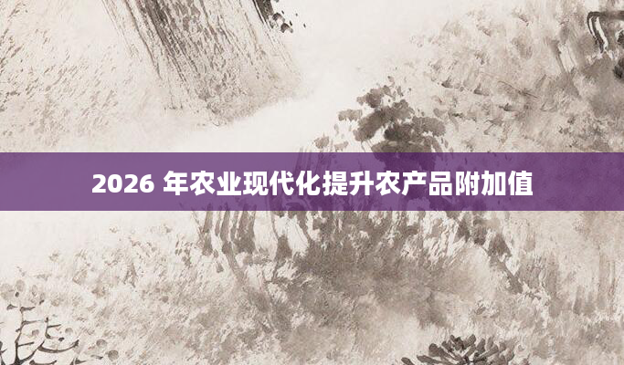 2026 年农业现代化提升农产品附加值