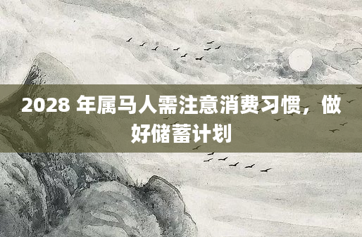 2028 年属马人需注意消费习惯，做好储蓄计划