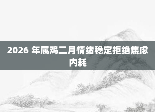 2026 年属鸡二月情绪稳定拒绝焦虑内耗