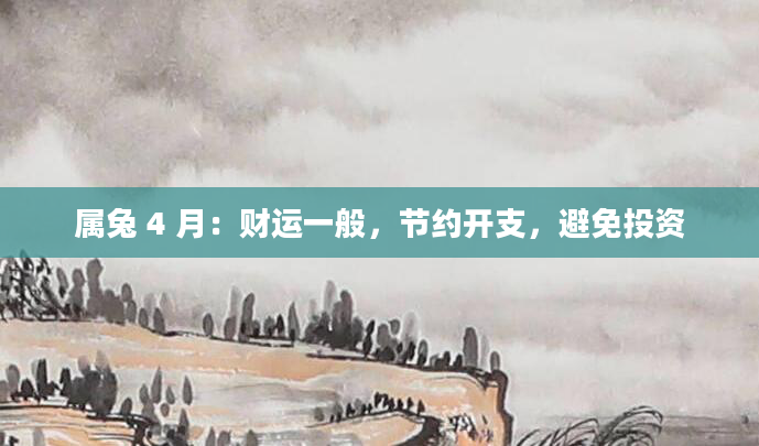 属兔 4 月：财运一般，节约开支，避免投资