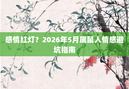 感情红灯？2026年5月属鼠人情感避坑指南