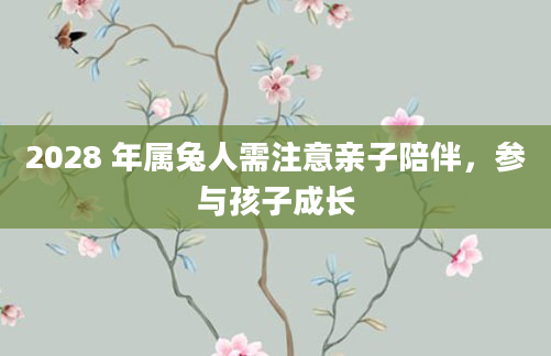 2028 年属兔人需注意亲子陪伴，参与孩子成长