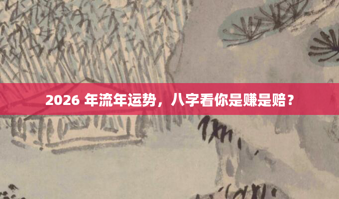 2026 年流年运势，八字看你是赚是赔？