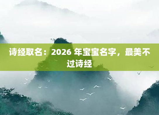 诗经取名：2026 年宝宝名字，最美不过诗经