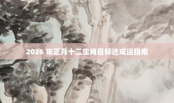2026 年正月十二生肖目标达成运指南