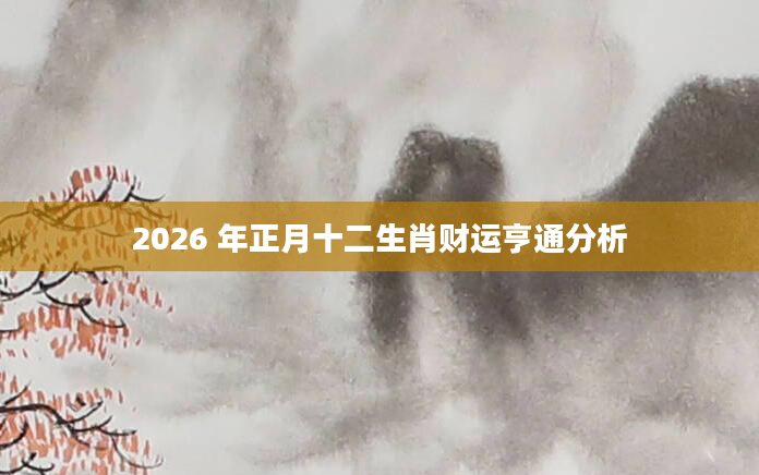 2026 年正月十二生肖财运亨通分析