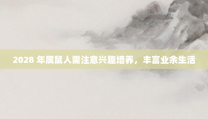 2028 年属鼠人需注意兴趣培养，丰富业余生活