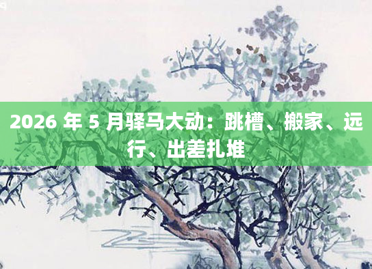 2026 年 5 月驿马大动：跳槽、搬家、远行、出差扎堆