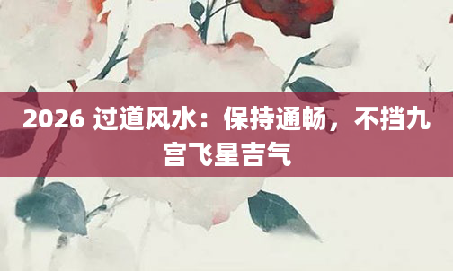 2026 过道风水：保持通畅，不挡九宫飞星吉气