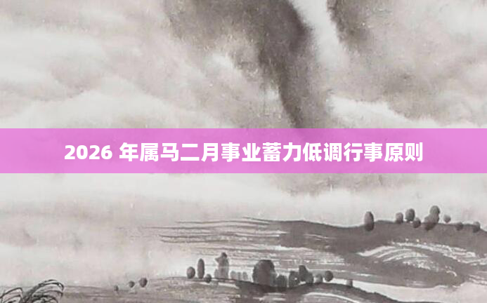 2026 年属马二月事业蓄力低调行事原则
