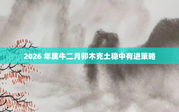 2026 年属牛二月卯木克土稳中有进策略