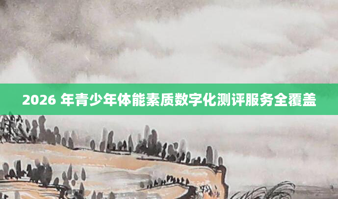 2026 年青少年体能素质数字化测评服务全覆盖