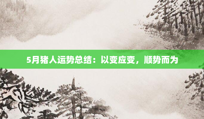 5月猪人运势总结：以变应变，顺势而为
