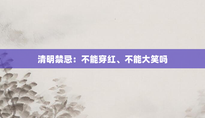 清明禁忌：不能穿红、不能大笑吗