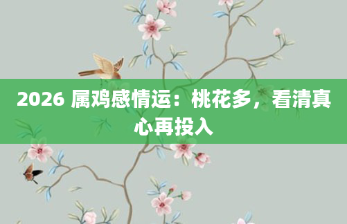 2026 属鸡感情运：桃花多，看清真心再投入