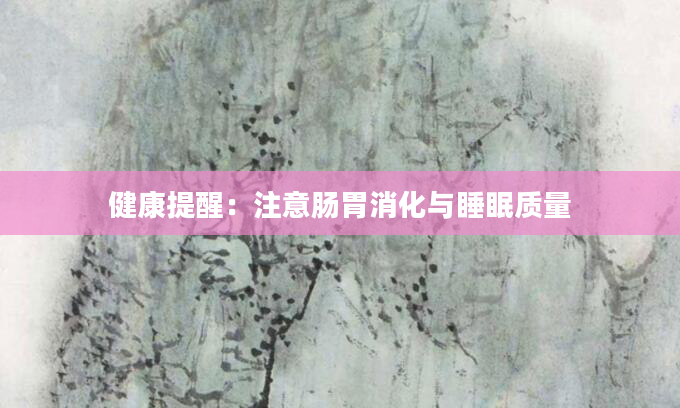 健康提醒：注意肠胃消化与睡眠质量