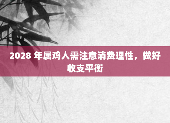 2028 年属鸡人需注意消费理性，做好收支平衡