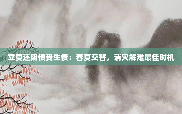 立夏还阴债受生债：春夏交替，消灾解难最佳时机