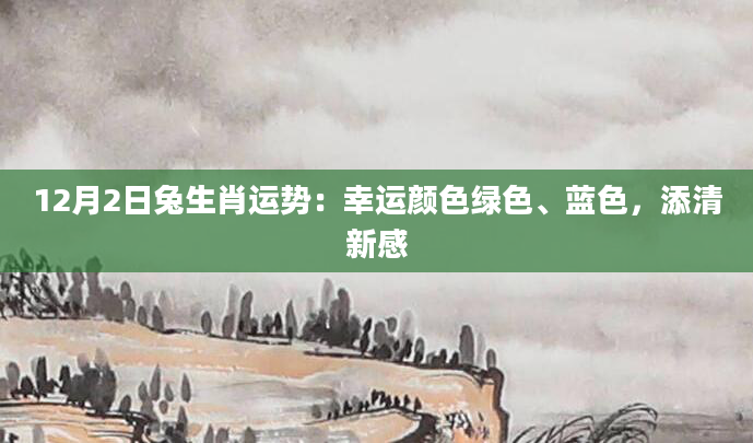 12月2日兔生肖运势：幸运颜色绿色、蓝色，添清新感