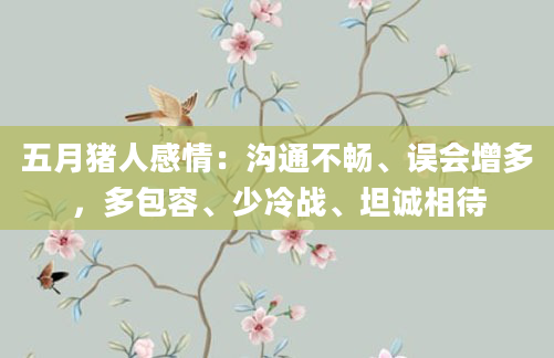 五月猪人感情：沟通不畅、误会增多，多包容、少冷战、坦诚相待