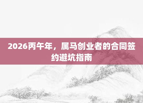 2026丙午年，属马创业者的合同签约避坑指南