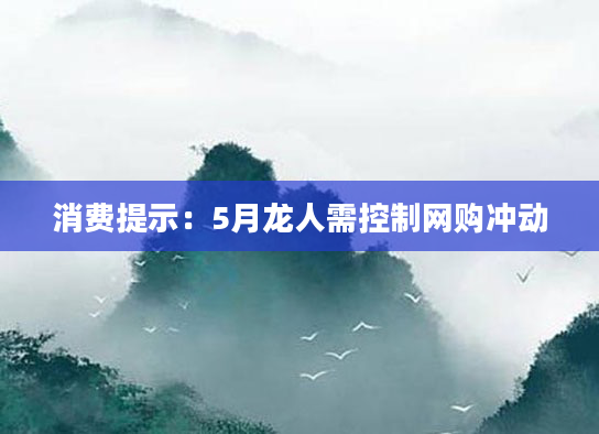 消费提示：5月龙人需控制网购冲动