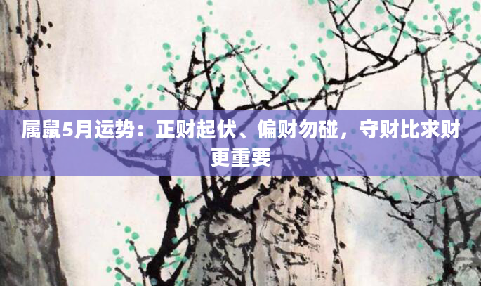 属鼠5月运势：正财起伏、偏财勿碰，守财比求财更重要