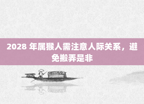 2028 年属猴人需注意人际关系，避免搬弄是非