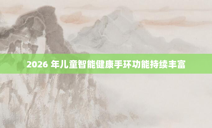 2026 年儿童智能健康手环功能持续丰富