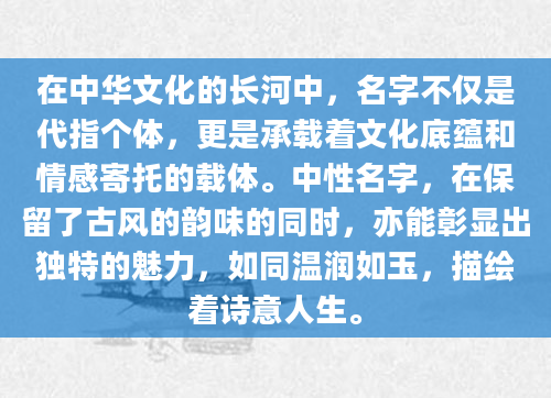在中华文化的长河中，名字不仅是代指个体，更是承载着文化底蕴和情感寄托的载体。中性名字，在保留了古风的韵味的同时，亦能彰显出独特的魅力，如同温润如玉，描绘着诗意人生。