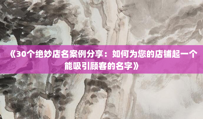 《30个绝妙店名案例分享：如何为您的店铺起一个能吸引顾客的名字》