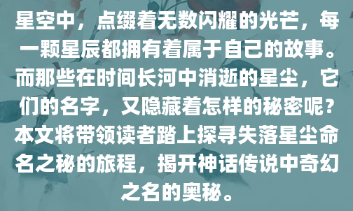 星空中，点缀着无数闪耀的光芒，每一颗星辰都拥有着属于自己的故事。而那些在时间长河中消逝的星尘，它们的名字，又隐藏着怎样的秘密呢？本文将带领读者踏上探寻失落星尘命名之秘的旅程，揭开神话传说中奇幻之名的奥秘。