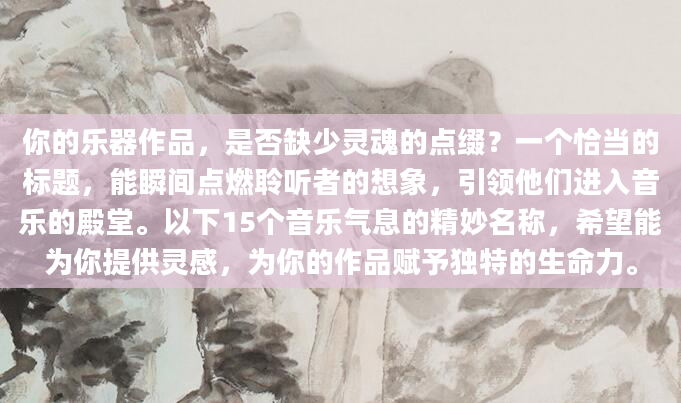 你的乐器作品，是否缺少灵魂的点缀？一个恰当的标题，能瞬间点燃聆听者的想象，引领他们进入音乐的殿堂。以下15个音乐气息的精妙名称，希望能为你提供灵感，为你的作品赋予独特的生命力。