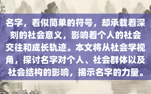 名字，看似简单的符号，却承载着深刻的社会意义，影响着个人的社会交往和成长轨迹。本文将从社会学视角，探讨名字对个人、社会群体以及社会结构的影响，揭示名字的力量。