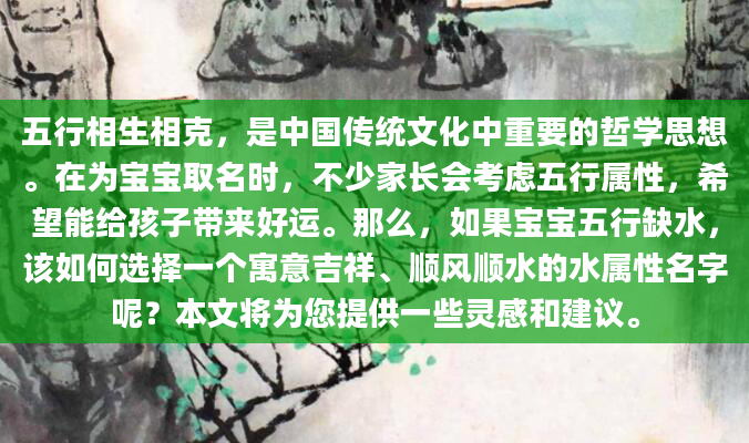 五行相生相克，是中国传统文化中重要的哲学思想。在为宝宝取名时，不少家长会考虑五行属性，希望能给孩子带来好运。那么，如果宝宝五行缺水，该如何选择一个寓意吉祥、顺风顺水的水属性名字呢？本文将为您提供一些灵感和建议。