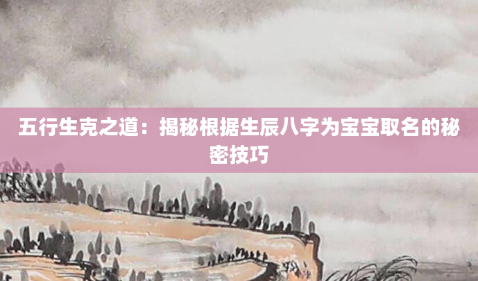 五行生克之道：揭秘根据生辰八字为宝宝取名的秘密技巧