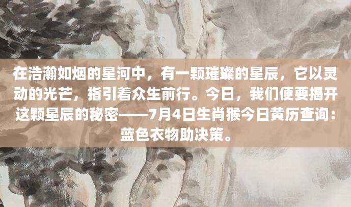 在浩瀚如烟的星河中，有一颗璀璨的星辰，它以灵动的光芒，指引着众生前行。今日，我们便要揭开这颗星辰的秘密——7月4日生肖猴今日黄历查询：蓝色衣物助决策。