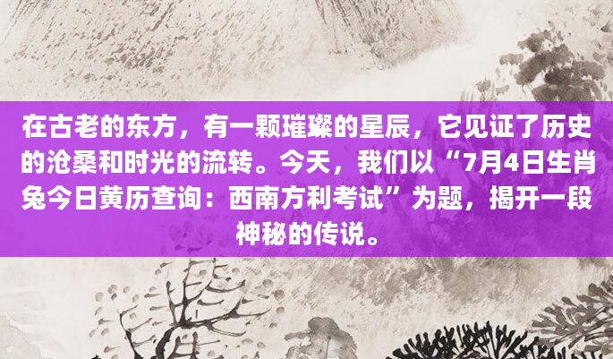 在古老的东方，有一颗璀璨的星辰，它见证了历史的沧桑和时光的流转。今天，我们以“7月4日生肖兔今日黄历查询：西南方利考试”为题，揭开一段神秘的传说。