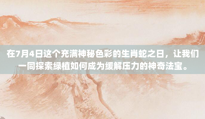 在7月4日这个充满神秘色彩的生肖蛇之日，让我们一同探索绿植如何成为缓解压力的神奇法宝。