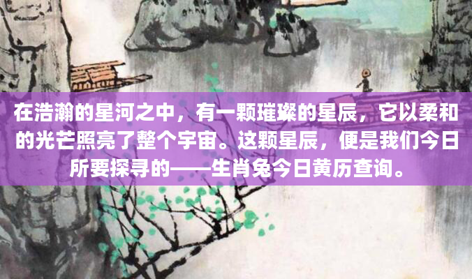 在浩瀚的星河之中，有一颗璀璨的星辰，它以柔和的光芒照亮了整个宇宙。这颗星辰，便是我们今日所要探寻的——生肖兔今日黄历查询。