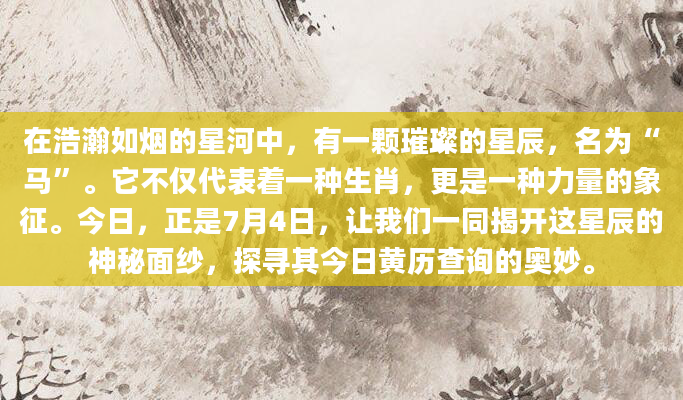 在浩瀚如烟的星河中，有一颗璀璨的星辰，名为“马”。它不仅代表着一种生肖，更是一种力量的象征。今日，正是7月4日，让我们一同揭开这星辰的神秘面纱，探寻其今日黄历查询的奥妙。