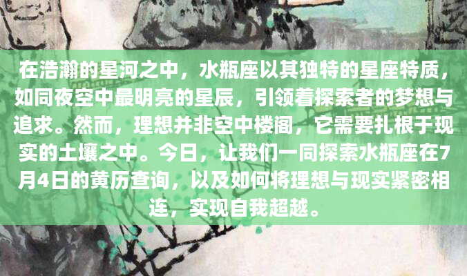 在浩瀚的星河之中，水瓶座以其独特的星座特质，如同夜空中最明亮的星辰，引领着探索者的梦想与追求。然而，理想并非空中楼阁，它需要扎根于现实的土壤之中。今日，让我们一同探索水瓶座在7月4日的黄历查询，以及如何将理想与现实紧密相连，实现自我超越。