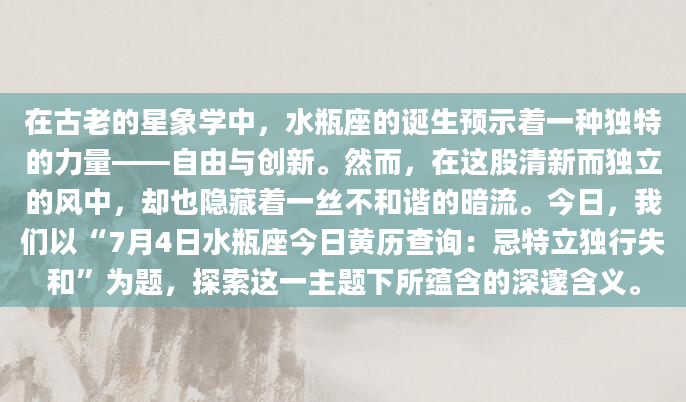 在古老的星象学中，水瓶座的诞生预示着一种独特的力量——自由与创新。然而，在这股清新而独立的风中，却也隐藏着一丝不和谐的暗流。今日，我们以“7月4日水瓶座今日黄历查询：忌特立独行失和”为题，探索这一主题下所蕴含的深邃含义。