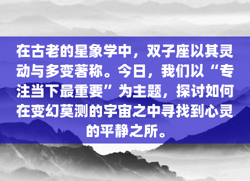 在古老的星象学中，双子座以其灵动与多变著称。今日，我们以“专注当下最重要”为主题，探讨如何在变幻莫测的宇宙之中寻找到心灵的平静之所。