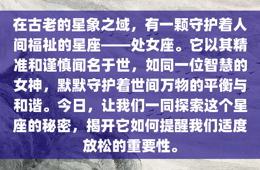 在古老的星象之域，有一颗守护着人间福祉的星座——处女座。它以其精准和谨慎闻名于世，如同一位智慧的女神，默默守护着世间万物的平衡与和谐。今日，让我们一同探索这个星座的秘密，揭开它如何提醒我们适度放松的重要性。