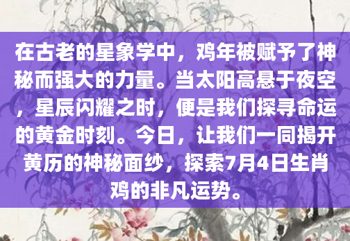 在古老的星象学中，鸡年被赋予了神秘而强大的力量。当太阳高悬于夜空，星辰闪耀之时，便是我们探寻命运的黄金时刻。今日，让我们一同揭开黄历的神秘面纱，探索7月4日生肖鸡的非凡运势。