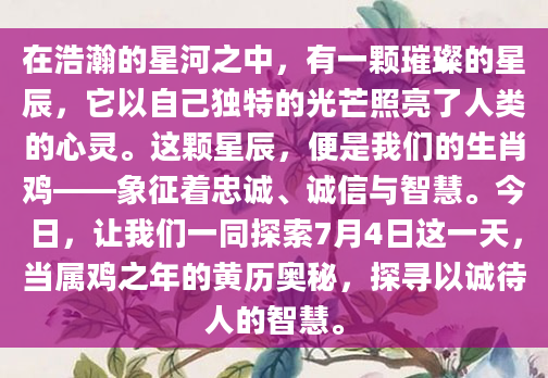 在浩瀚的星河之中，有一颗璀璨的星辰，它以自己独特的光芒照亮了人类的心灵。这颗星辰，便是我们的生肖鸡——象征着忠诚、诚信与智慧。今日，让我们一同探索7月4日这一天，当属鸡之年的黄历奥秘，探寻以诚待人的智慧。